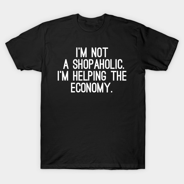 I Am Not A Shopaholic, I'm Helping The Economy T-Shirt by CuteSyifas93